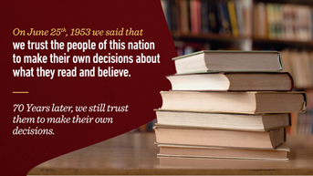 Image of a stack of books on a table in a library. Text reads: "On June 25th, 1953 we said that we trust people of this nation to make their own decisions about what they read and believe. 70 Years later, we still trust them to make their own decisions.