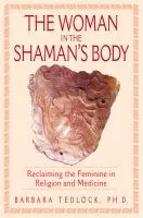 The woman in the shaman's body: reclaiming the feminine in religion and medicine